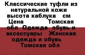 Классические туфли из натуральной кожи , высота каблука 7 см › Цена ­ 3 100 - Томская обл. Одежда, обувь и аксессуары » Женская одежда и обувь   . Томская обл.